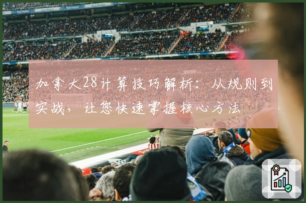 加拿大28计算技巧解析：从规则到实战，让您快速掌握核心方法