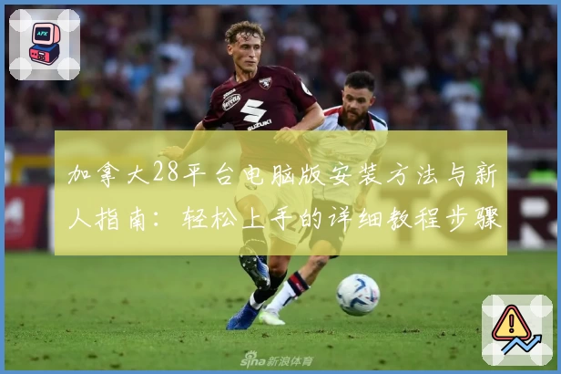 加拿大28平台电脑版安装方法与新人指南：轻松上手的详细教程步骤