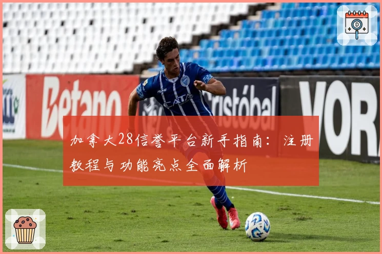 加拿大28信誉平台新手指南：注册教程与功能亮点全面解析