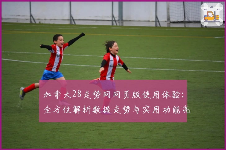 加拿大28走势网网页版使用体验：全方位解析数据走势与实用功能亮点