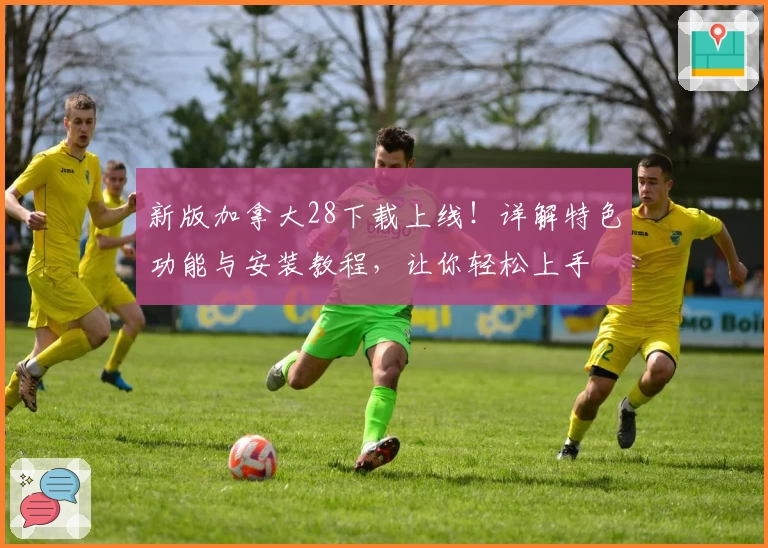 新版加拿大28下载上线！详解特色功能与安装教程，让你轻松上手