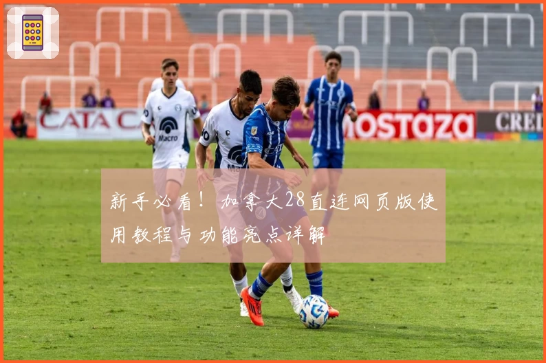 新手必看！加拿大28直连网页版使用教程与功能亮点详解
