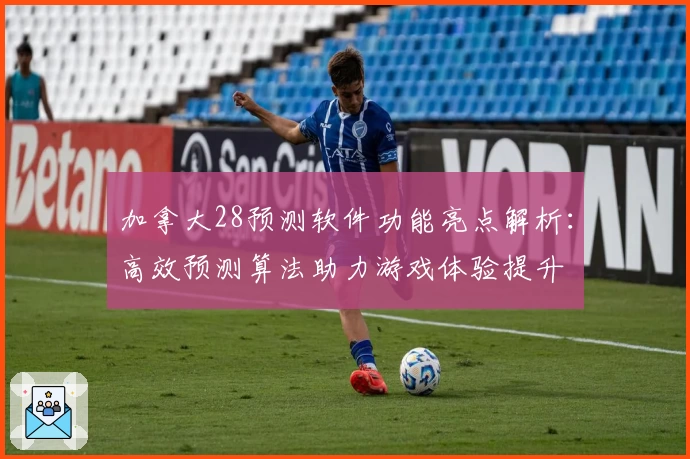 加拿大28预测软件功能亮点解析：高效预测算法助力游戏体验提升