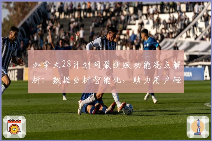 加拿大28计划网最新版功能亮点解析：数据分析智能化，助力用户轻松掌握核心技巧