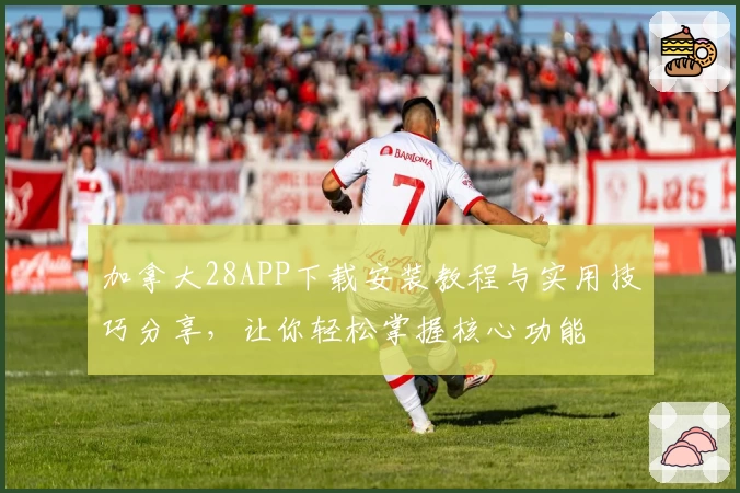 加拿大28APP下载安装教程与实用技巧分享，让你轻松掌握核心功能