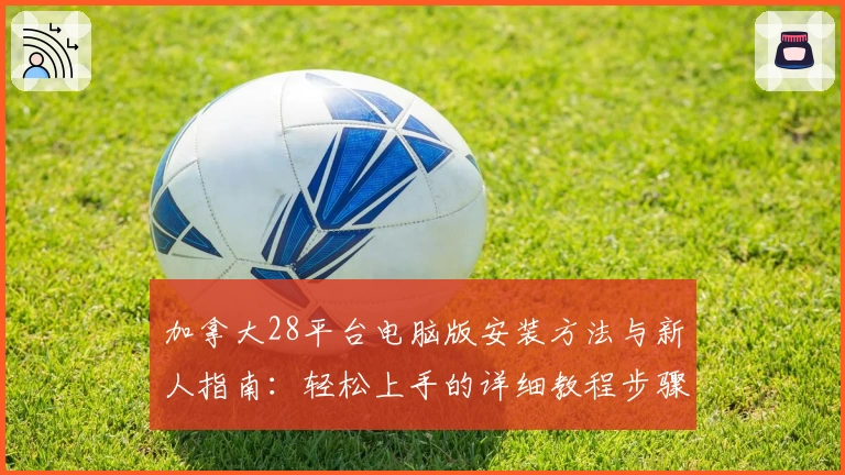 加拿大28平台电脑版安装方法与新人指南：轻松上手的详细教程步骤