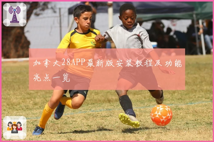 加拿大28APP最新版安装教程及功能亮点一览