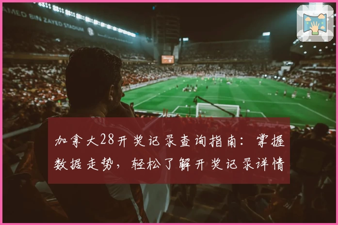 加拿大28开奖记录查询指南：掌握数据走势，轻松了解开奖记录详情