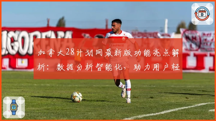 加拿大28计划网最新版功能亮点解析：数据分析智能化，助力用户轻松掌握核心技巧