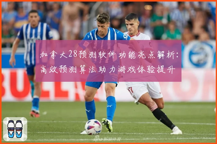加拿大28预测软件功能亮点解析：高效预测算法助力游戏体验提升
