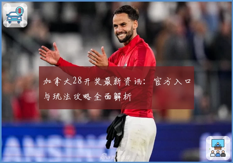 加拿大28开奖最新资讯：官方入口与玩法攻略全面解析