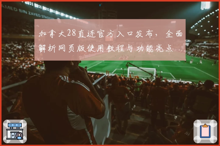 加拿大28直连官方入口发布，全面解析网页版使用教程与功能亮点