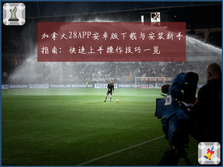 加拿大28APP安卓版下载与安装新手指南：快速上手操作技巧一览