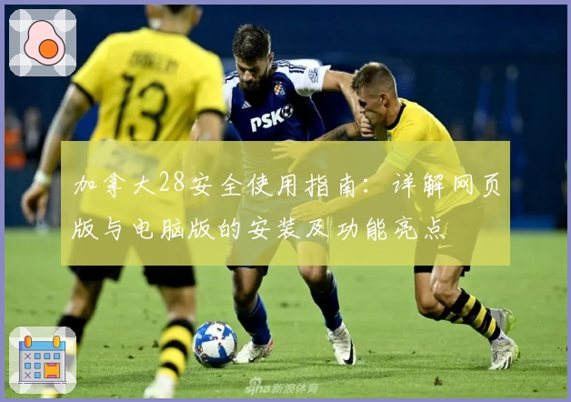 加拿大28安全使用指南：详解网页版与电脑版的安装及功能亮点