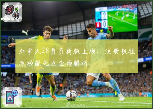 加拿大28首页新版上线：注册教程与功能亮点全面解析