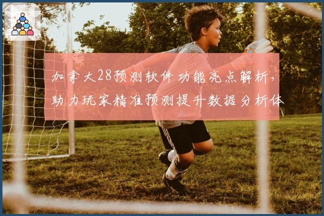 加拿大28预测软件功能亮点解析，助力玩家精准预测提升数据分析体验