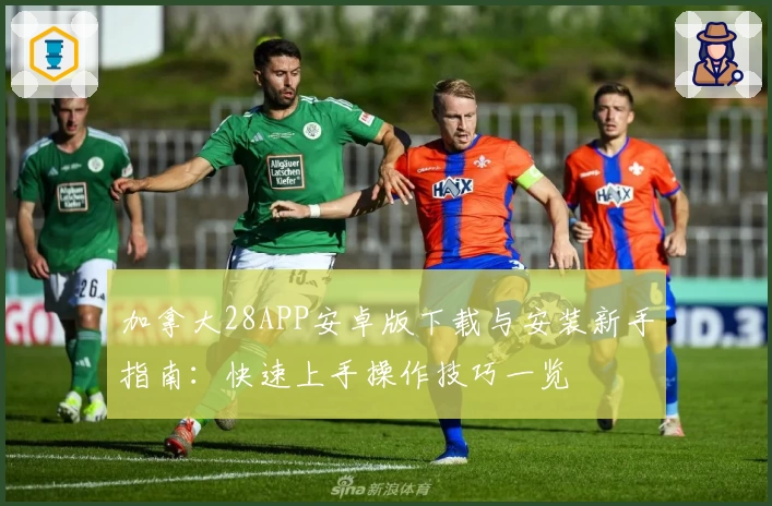 加拿大28APP安卓版下载与安装新手指南：快速上手操作技巧一览