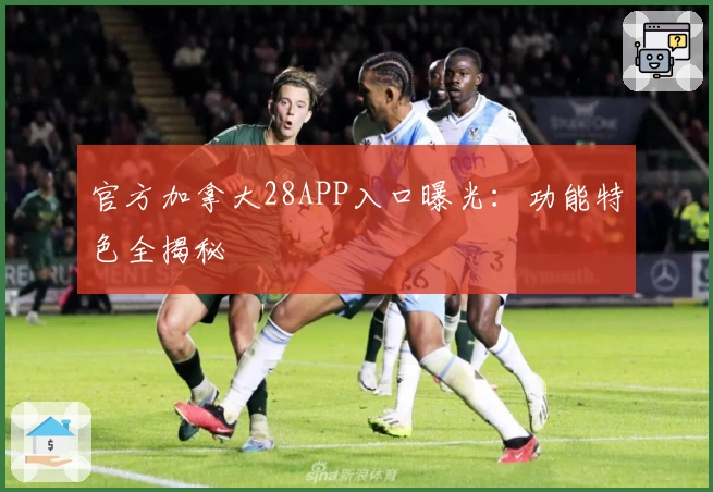 官方加拿大28APP入口曝光：功能特色全揭秘